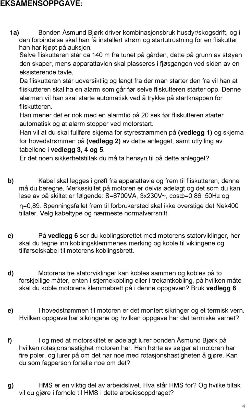 Da fliskutteren står uoversiktlig og langt fra der man starter den fra vil han at fliskutteren skal ha en alarm som går før selve fliskutteren starter opp.