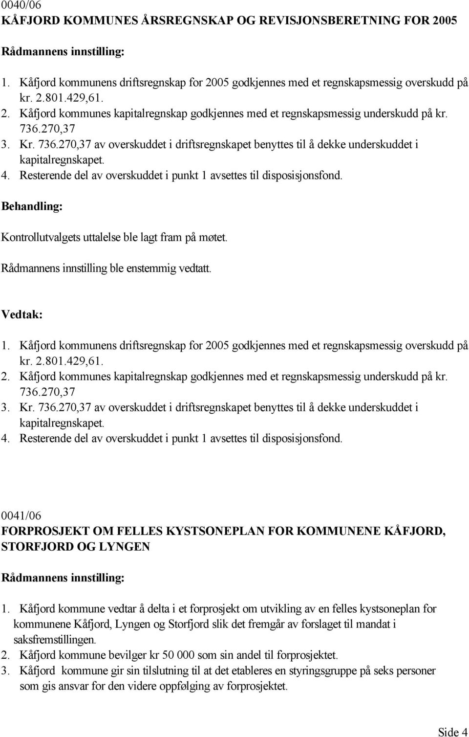 Kontrollutvalgets uttalelse ble lagt fram på møtet. Rådmannens innstilling ble enstemmig vedtatt. 1. Kåfjord kommunens driftsregnskap for 2005 godkjennes med et regnskapsmessig overskudd på kr. 2.801.