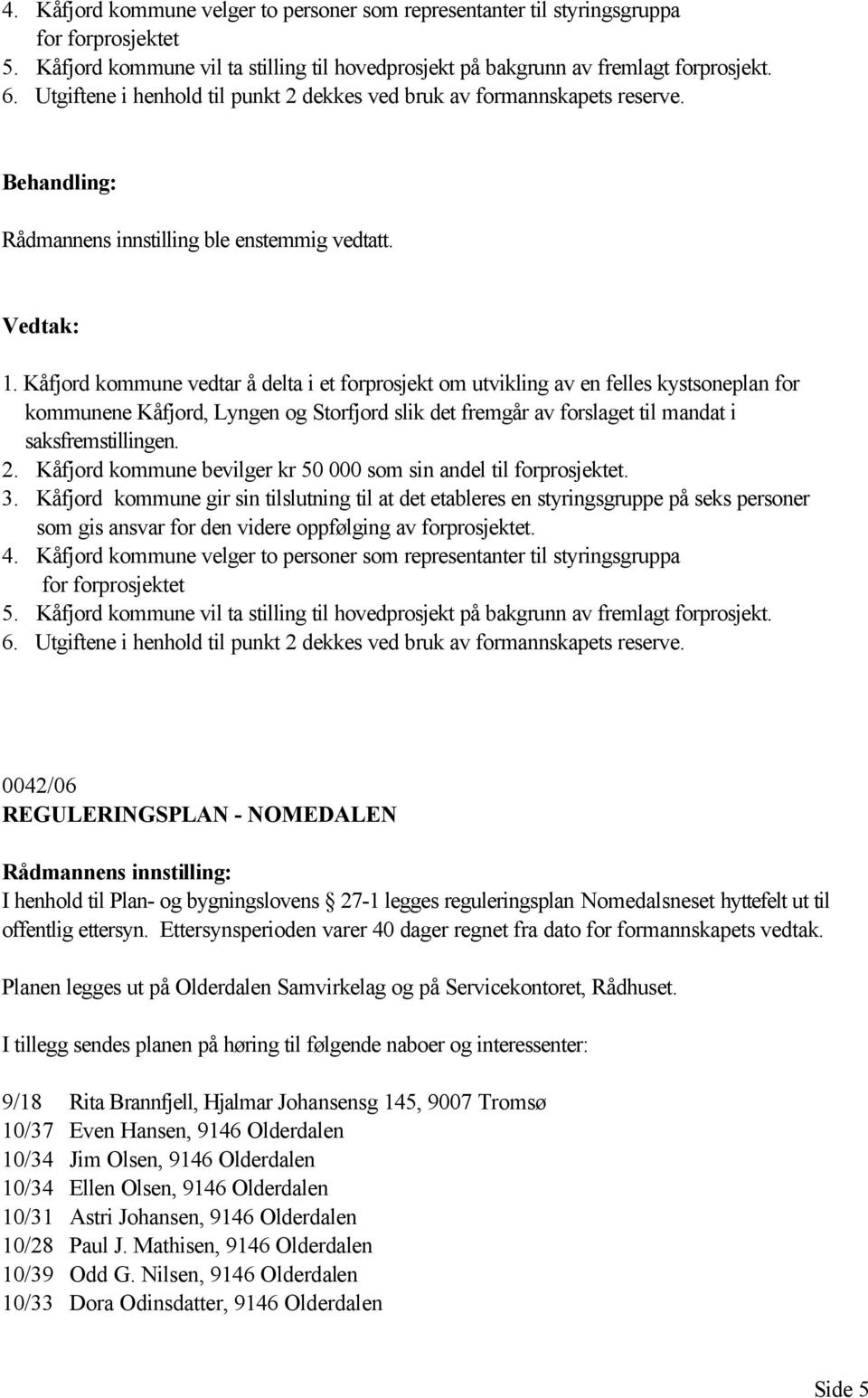 Kåfjord kommune vedtar å delta i et forprosjekt om utvikling av en felles kystsoneplan for kommunene Kåfjord, Lyngen og Storfjord slik det fremgår av forslaget til mandat i saksfremstillingen. 2.