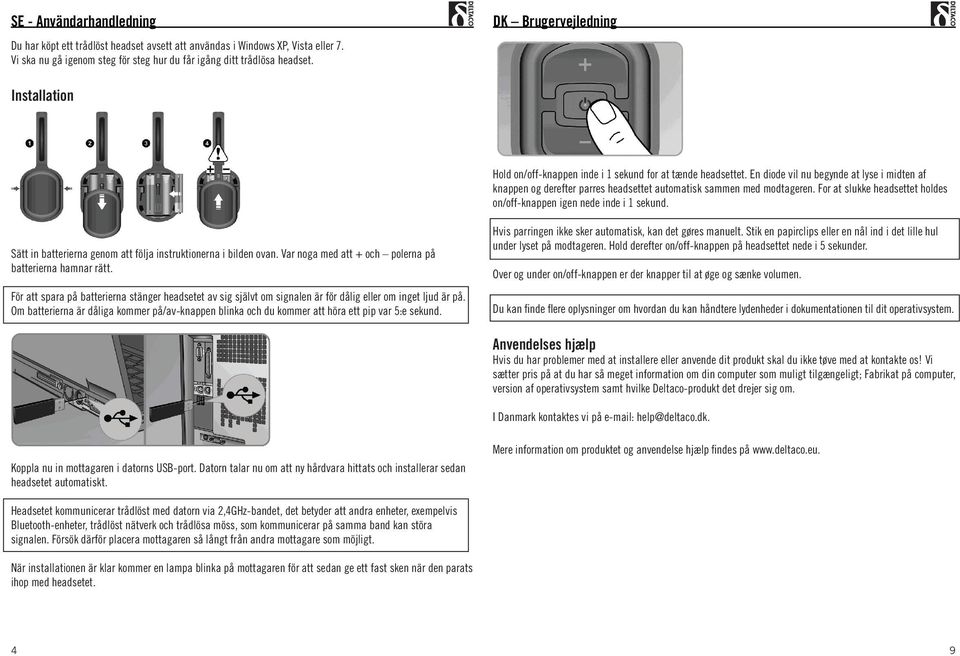 En diode vil nu begynde at lyse i midten af knappen og derefter parres headsettet automatisk sammen med modtageren. For at slukke headsettet holdes on/off-knappen igen nede inde i 1 sekund.