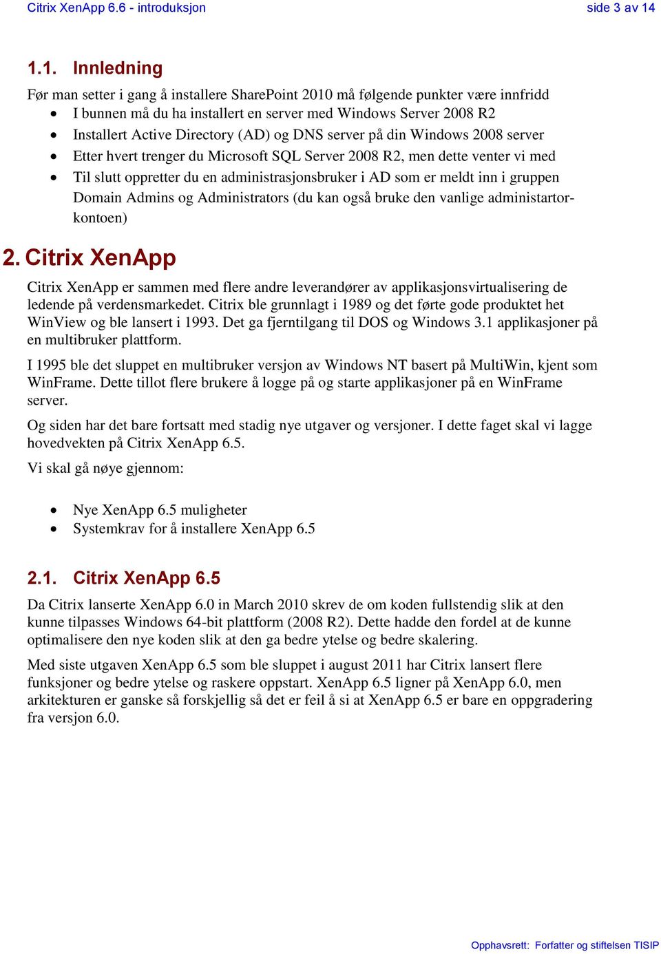 og DNS server på din Windows 2008 server Etter hvert trenger du Microsoft SQL Server 2008 R2, men dette venter vi med Til slutt oppretter du en administrasjonsbruker i AD som er meldt inn i gruppen