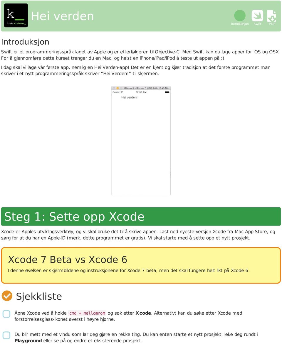 Det er en kjent og kjær tradisjon at det første programmet man skriver i et nytt programmeringsspråk skriver Hei Verden! til skjermen.