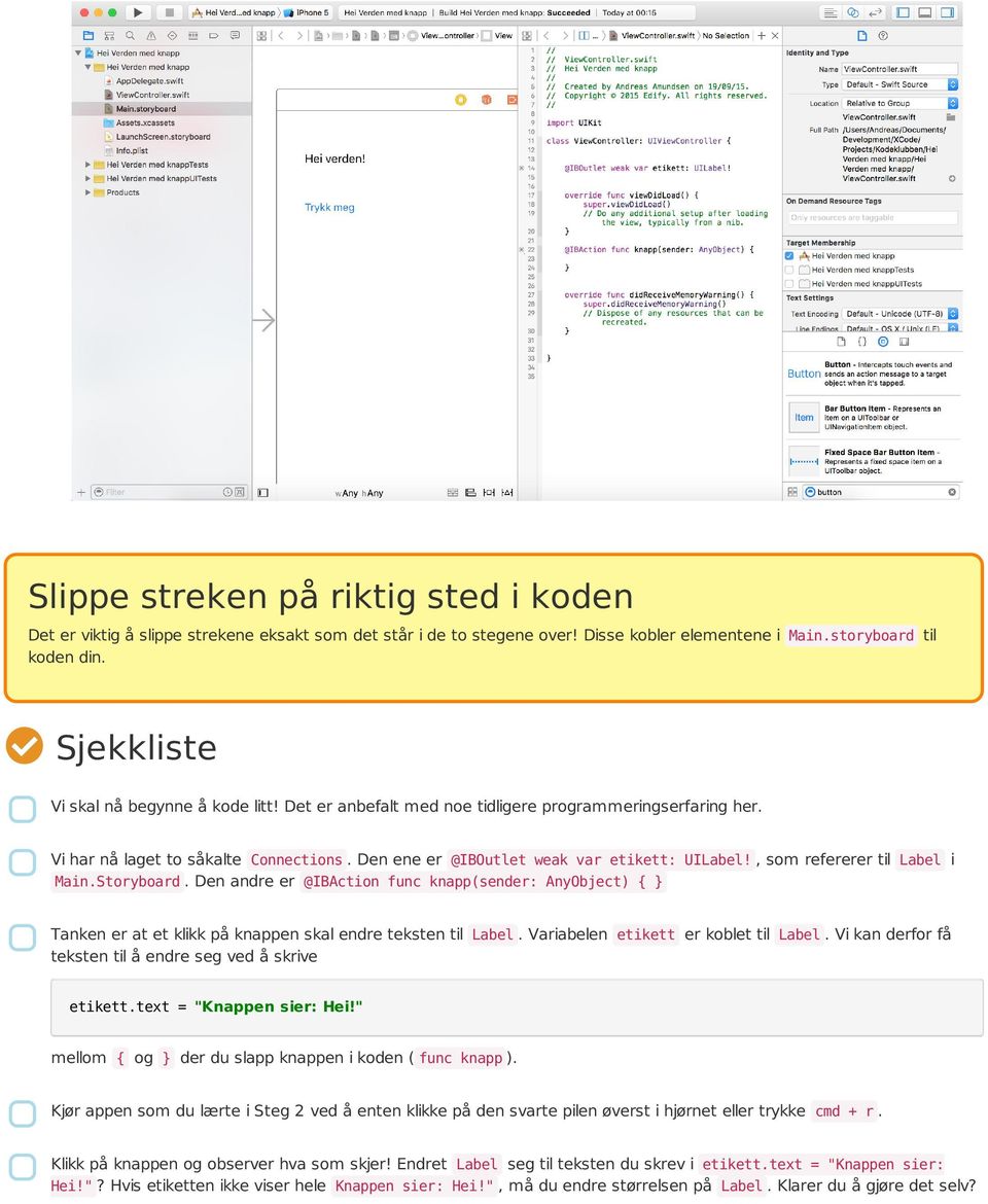 Den andre er @IBAction func knapp(sender: AnyObject) { } Tanken er at et klikk på knappen skal endre teksten til Label. Variabelen etikett er koblet til Label.