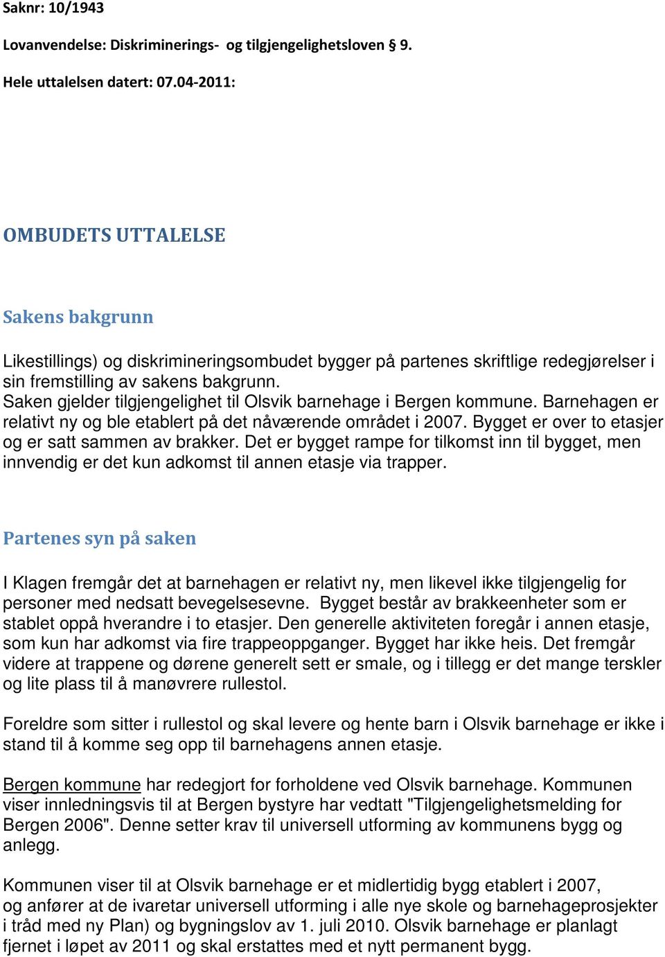 Saken gjelder tilgjengelighet til Olsvik barnehage i Bergen kommune. Barnehagen er relativt ny og ble etablert på det nåværende området i 2007. Bygget er over to etasjer og er satt sammen av brakker.