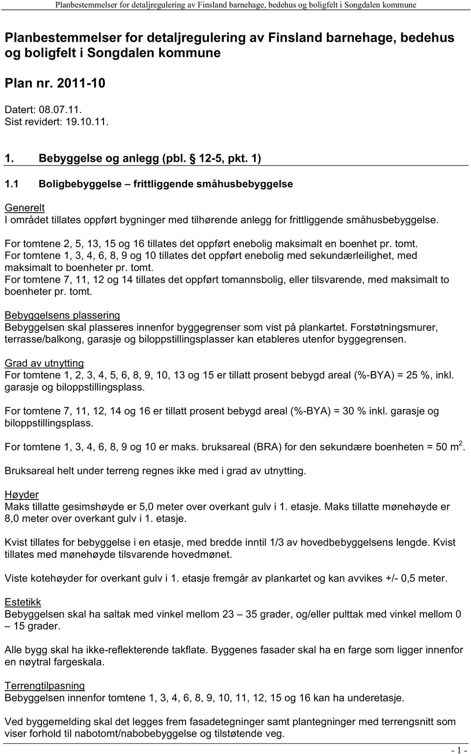 For tomtene 2, 5, 13, 15 og 16 tillates det oppført enebolig maksimalt en boenhet pr. tomt. For tomtene 1, 3, 4, 6, 8, 9 og 10 tillates det oppført enebolig med sekundærleilighet, med maksimalt to boenheter pr.