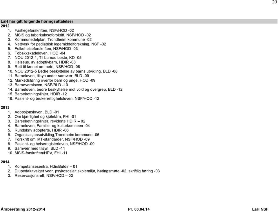 Rett til lønnet ammefri, NSF/HOD -08 10. NOU 2012-5 Bedre beskyttelse av barns utvikling, BLD -08 11. Barneloven, tilsyn under samvær, BLD -09 12. Markedsføring overfor barn og unge, HOD -09 13.