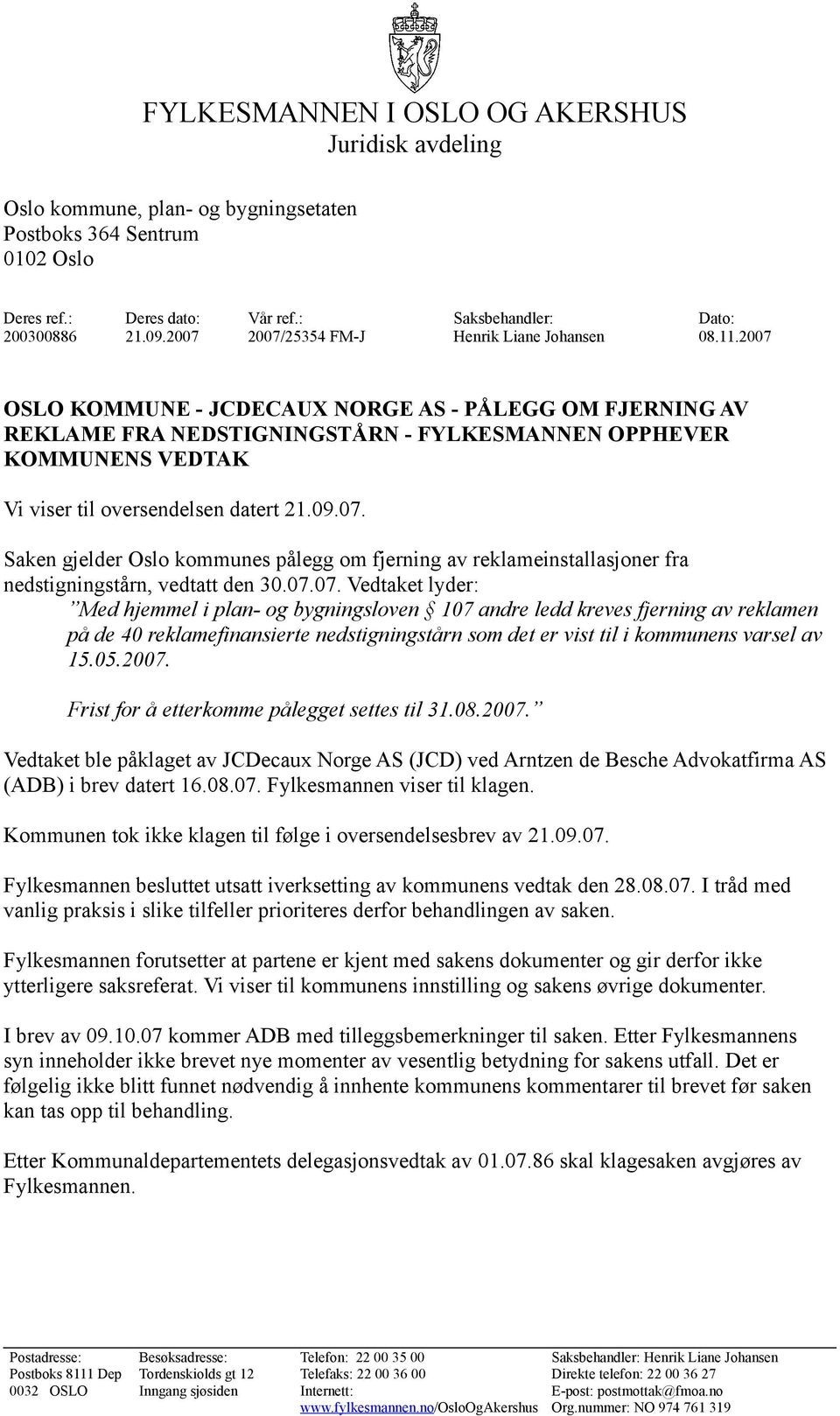 2007 OSLO KOMMUNE - JCDECAUX NORGE AS - PÅLEGG OM FJERNING AV REKLAME FRA NEDSTIGNINGSTÅRN - FYLKESMANNEN OPPHEVER KOMMUNENS VEDTAK Vi viser til oversendelsen datert 21.09.07. Saken gjelder Oslo kommunes pålegg om fjerning av reklameinstallasjoner fra nedstigningstårn, vedtatt den 30.