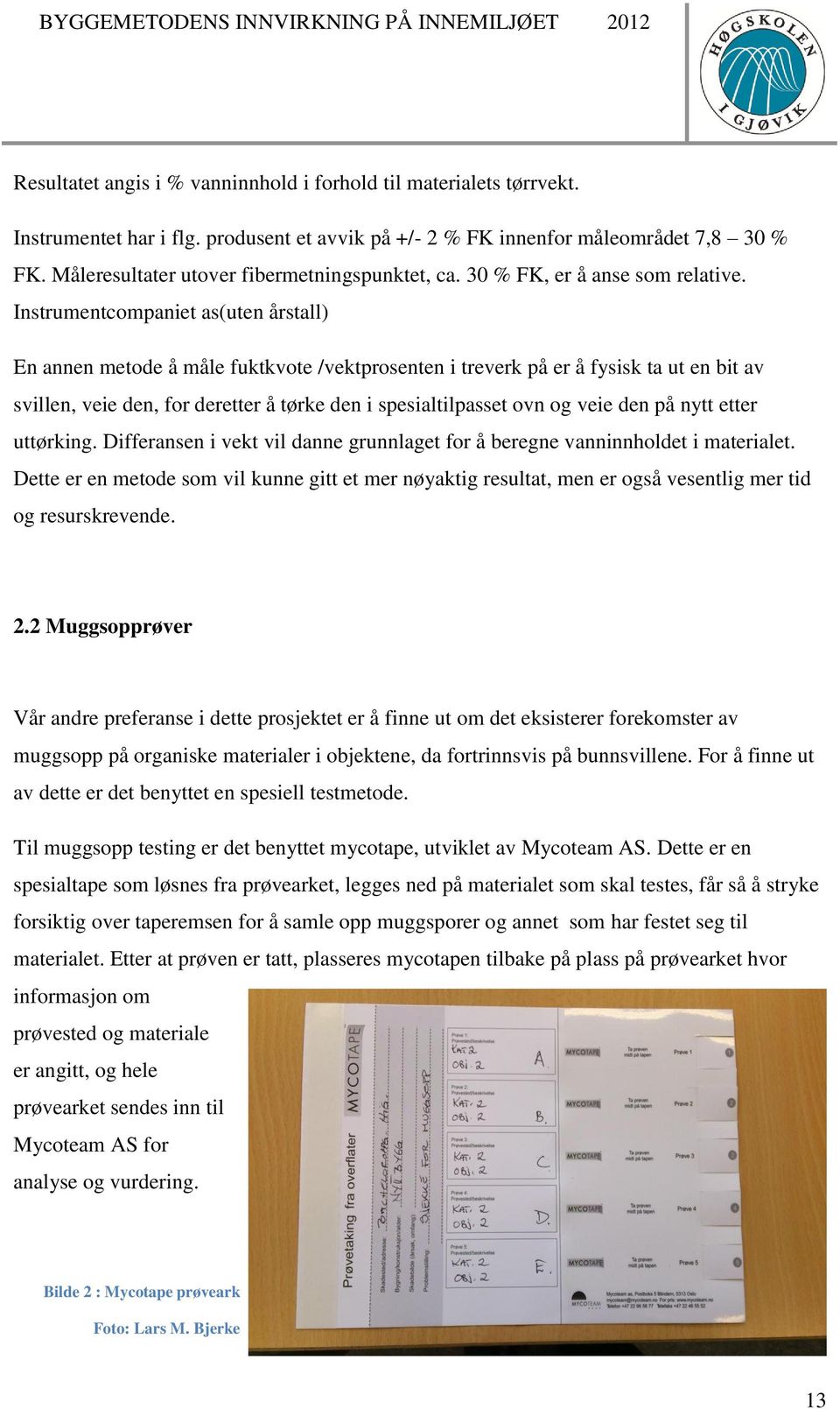 Instrumentcompaniet as(uten årstall) En annen metode å måle fuktkvote /vektprosenten i treverk på er å fysisk ta ut en bit av svillen, veie den, for deretter å tørke den i spesialtilpasset ovn og