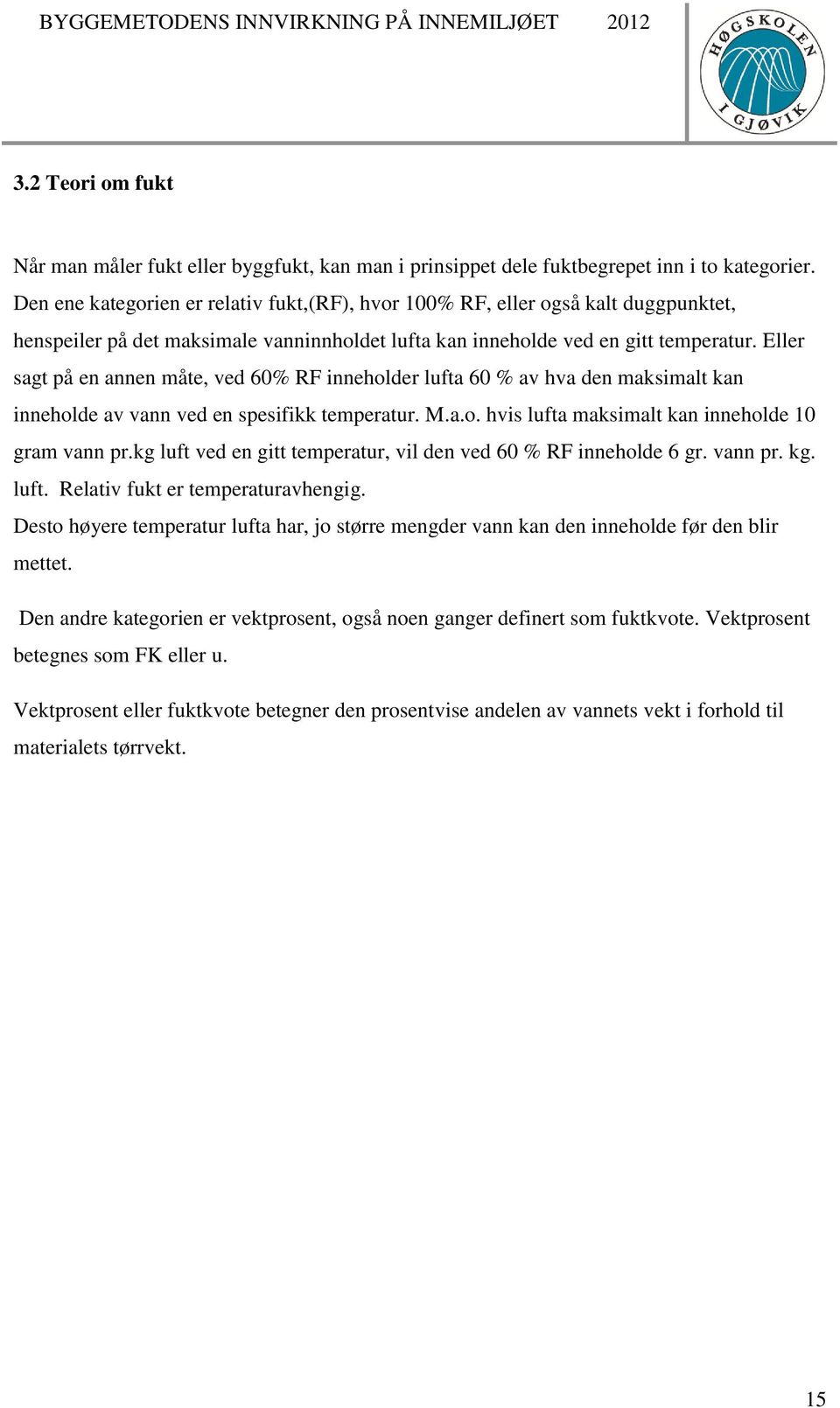 Eller sagt på en annen måte, ved 60% RF inneholder lufta 60 % av hva den maksimalt kan inneholde av vann ved en spesifikk temperatur. M.a.o. hvis lufta maksimalt kan inneholde 10 gram vann pr.