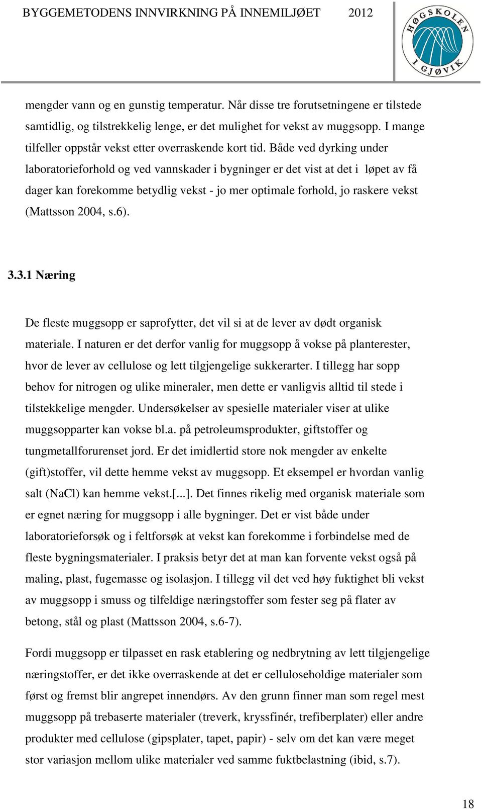 Både ved dyrking under laboratorieforhold og ved vannskader i bygninger er det vist at det i løpet av få dager kan forekomme betydlig vekst - jo mer optimale forhold, jo raskere vekst (Mattsson 2004,