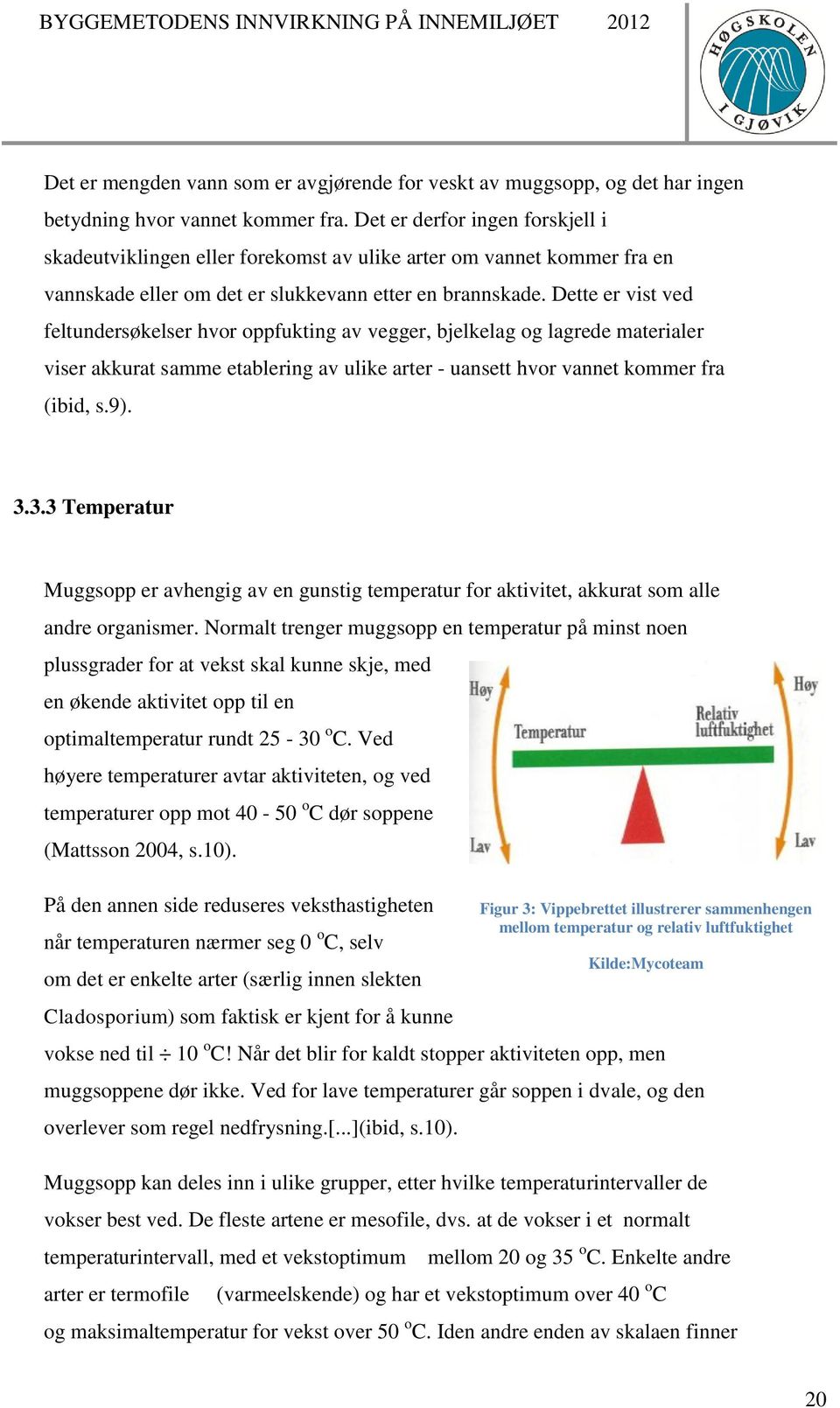 Dette er vist ved feltundersøkelser hvor oppfukting av vegger, bjelkelag og lagrede materialer viser akkurat samme etablering av ulike arter - uansett hvor vannet kommer fra (ibid, s.9). 3.