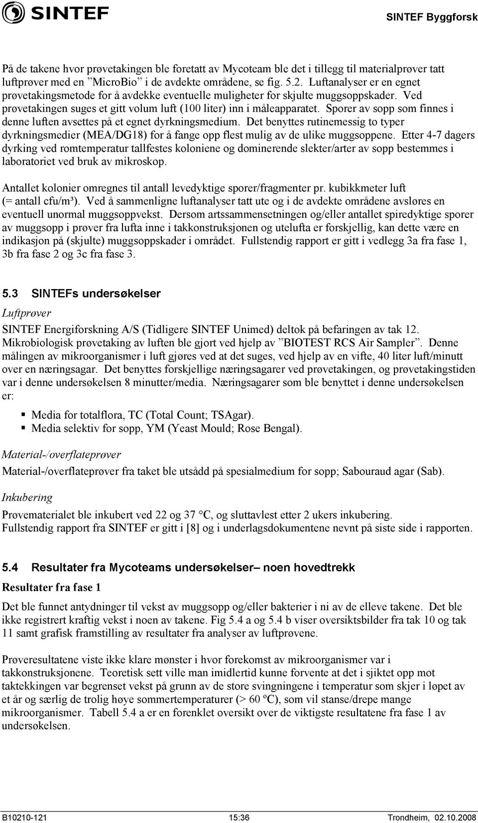 Sporer av sopp som finnes i denne luften avsettes på et egnet dyrkningsmedium. Det benyttes rutinemessig to typer dyrkningsmedier (MEA/DG18) for å fange opp flest mulig av de ulike muggsoppene.