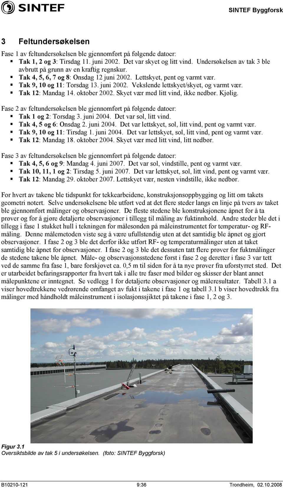 Tak 12: Mandag 14. oktober 2002. Skyet vær med litt vind, ikke nedbør. Kjølig. Fase 2 av feltundersøkelsen ble gjennomført på følgende datoer: Tak 1 og 2: Torsdag 3. juni 2004. Det var sol, litt vind.