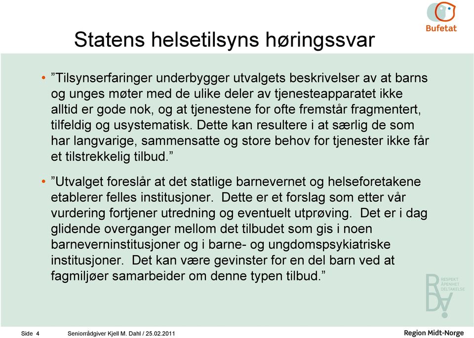 Utvalget foreslår at det statlge barnevernet og helseforetakene etablerer felles nsttusjoner. Dette er et forslag som etter vår vurderng fortjener utrednng og eventuelt utprøvng.