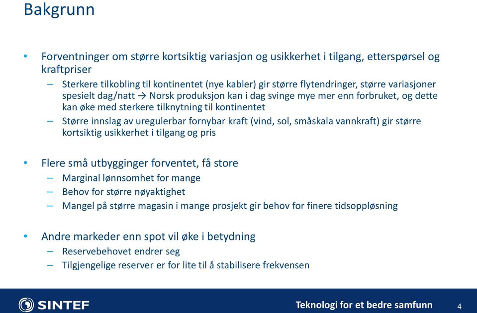 sol, småskala vannkraft) gir større kortsiktig usikkerhet i tilgang og pris Flere små utbygginger forventet, få store Marginal lønnsomhet for mange Behov for større nøyaktighet Mangel på større