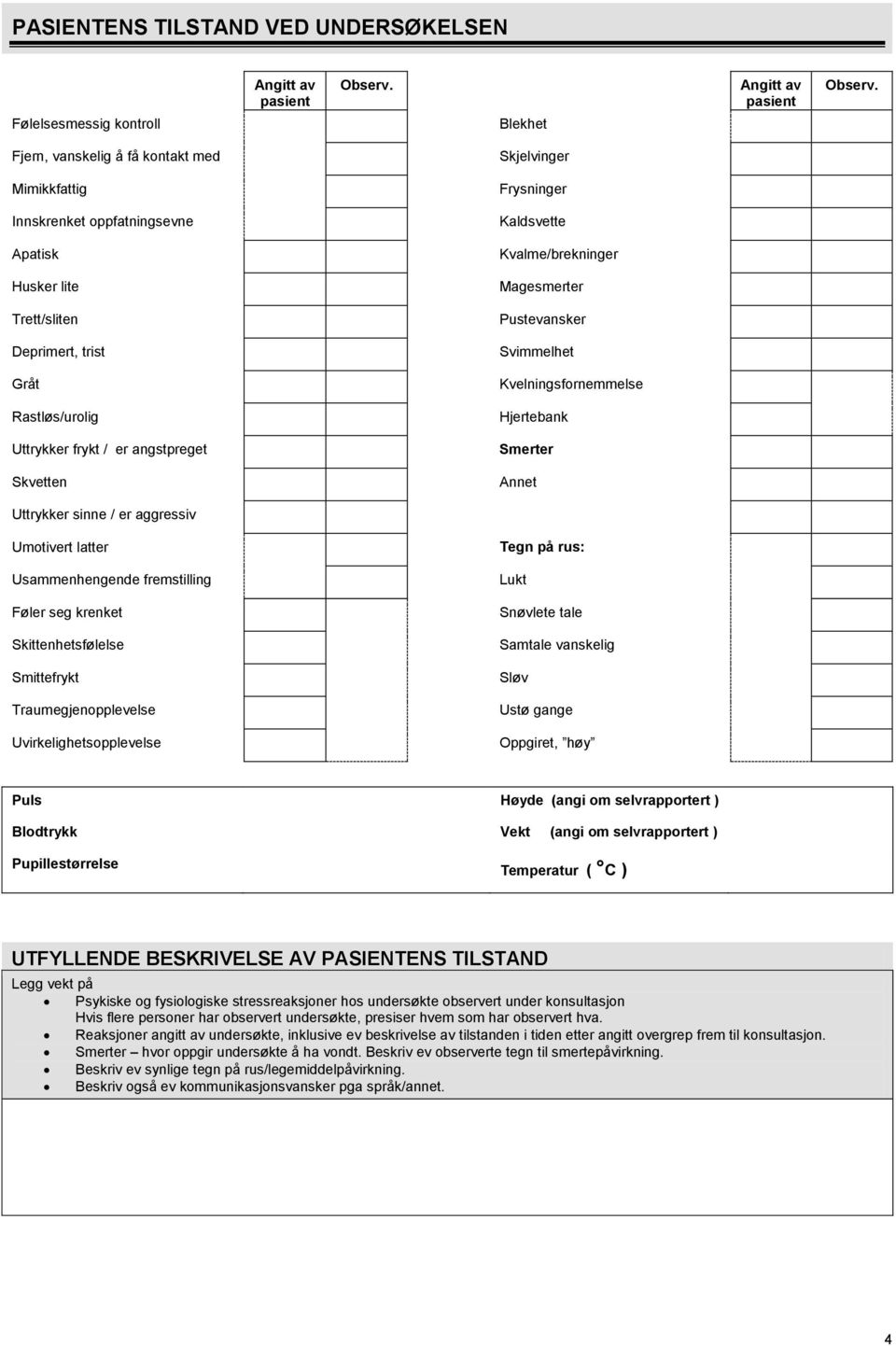 trist Svimmelhet Gråt Kvelningsfornemmelse Rastløs/urolig Hjertebank Uttrykker frykt / er angstpreget Smerter Skvetten Annet Uttrykker sinne / er aggressiv Umotivert latter Tegn på rus: