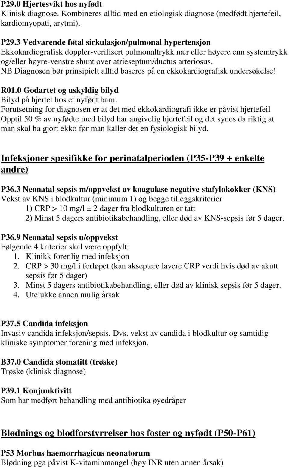 arteriosus. NB Diagnosen bør prinsipielt alltid baseres på en ekkokardiografisk undersøkelse! R01.0 Godartet og uskyldig bilyd Bilyd på hjertet hos et nyfødt barn.