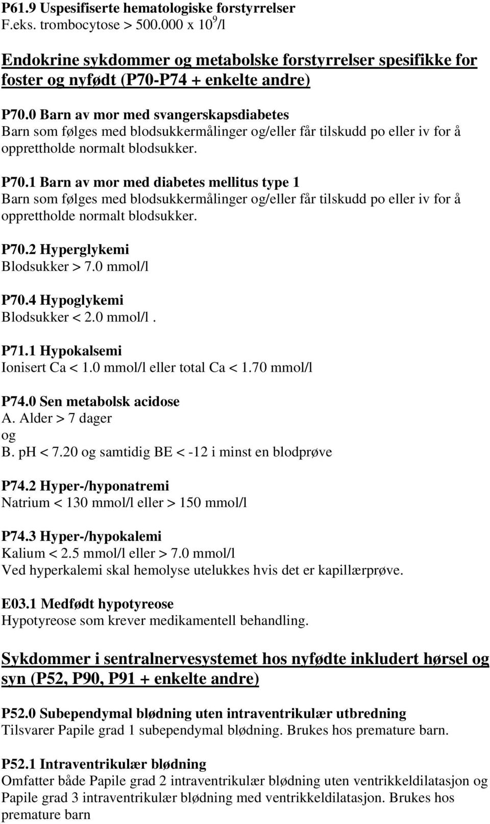 1 Barn av mor med diabetes mellitus type 1 Barn som følges med blodsukkermålinger og/eller får tilskudd po eller iv for å opprettholde normalt blodsukker. P70.2 Hyperglykemi Blodsukker > 7.