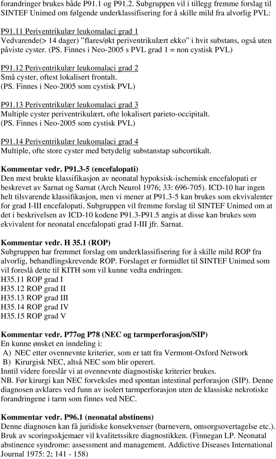 12 Periventrikulær leukomalaci grad 2 Små cyster, oftest lokalisert frontalt. (PS. Finnes i Neo-2005 som cystisk PVL) P91.