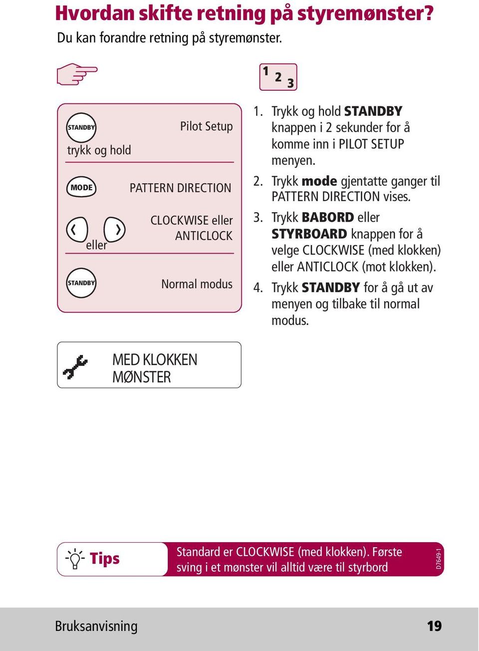 Trykk og hold STANDBY knappen i 2 sekunder for å komme inn i PILOT SETUP menyen. 2. Trykk mode gjentatte ganger til PATTERN DIRECTION vises. 3.