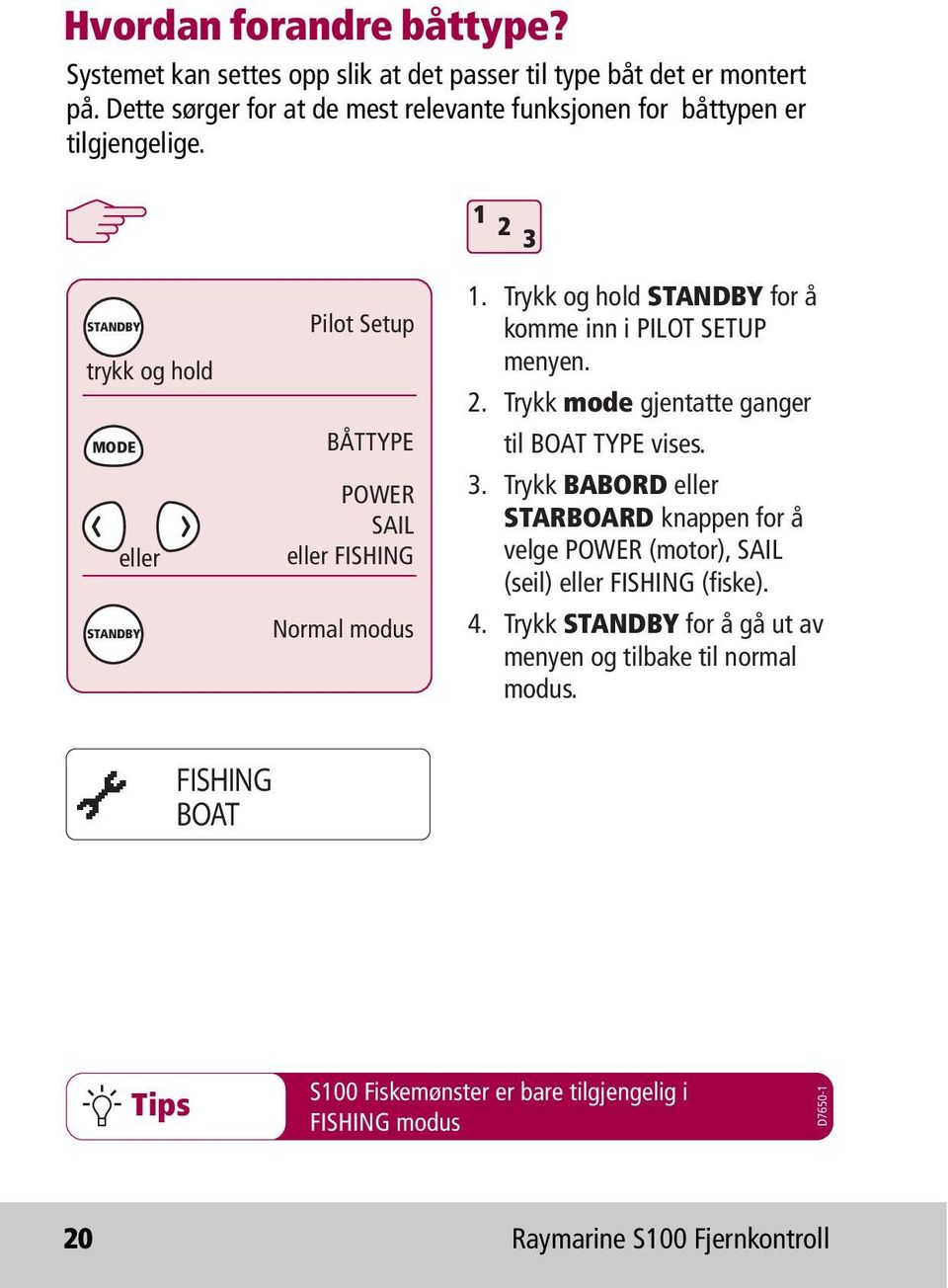 1 2 3 STANDBY trykk og hold MODE eller STANDBY Pilot Setup BÅTTYPE POWER SAIL eller FISHING Normal modus 1. Trykk og hold STANDBY for å komme inn i PILOT SETUP menyen. 2. Trykk mode gjentatte ganger til BOAT TYPE vises.