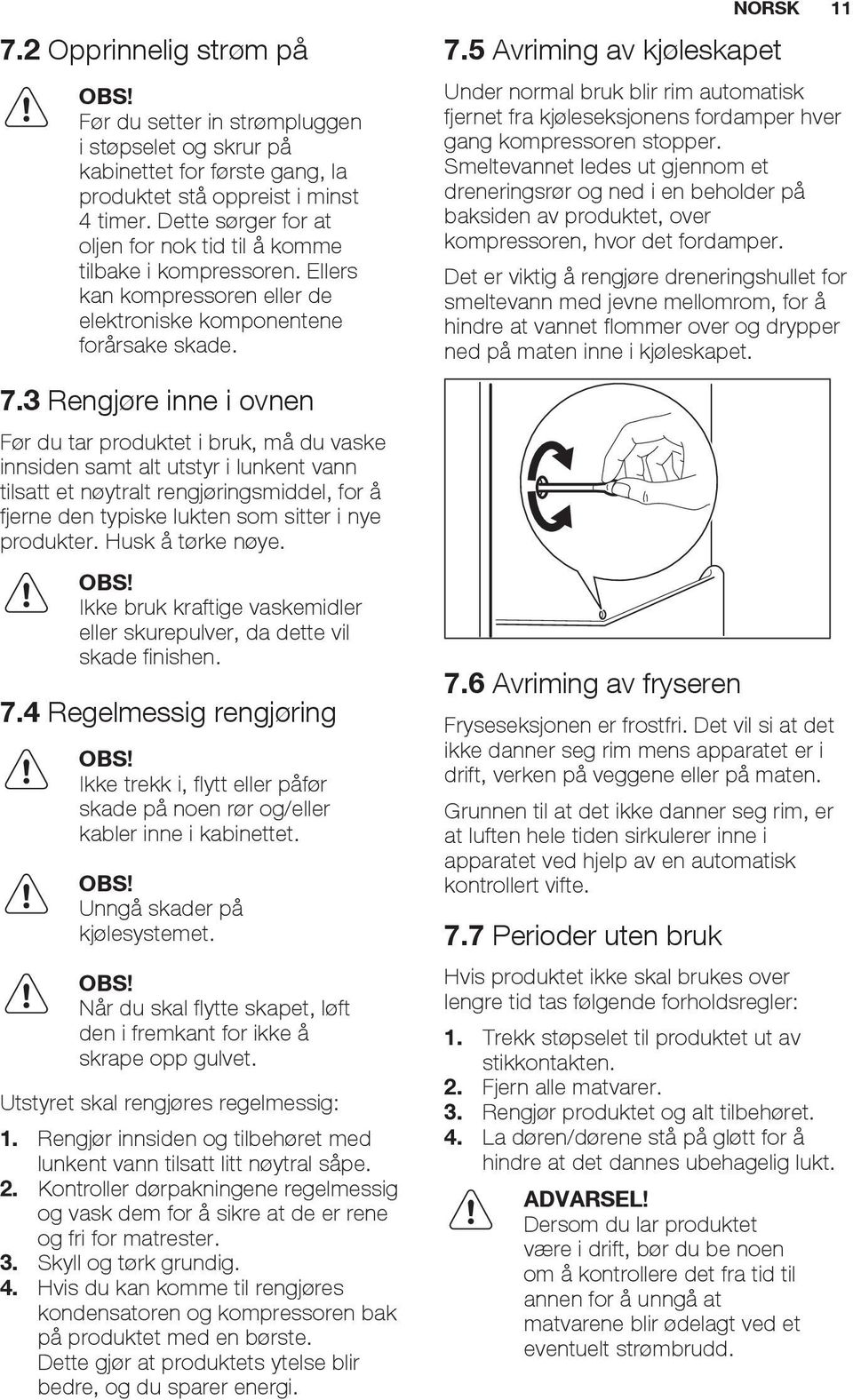 3 Rengjøre inne i ovnen Før du tar produktet i bruk, må du vaske innsiden samt alt utstyr i lunkent vann tilsatt et nøytralt rengjøringsmiddel, for å fjerne den typiske lukten som sitter i nye