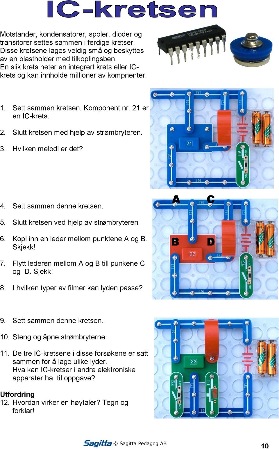 Hvilken melodi er det? 4. Sett sammen denne kretsen. 5. Slutt kretsen ved hjelp av strømbryteren 6. Kopl inn en leder mellom punktene A og B. Skjekk! 7.