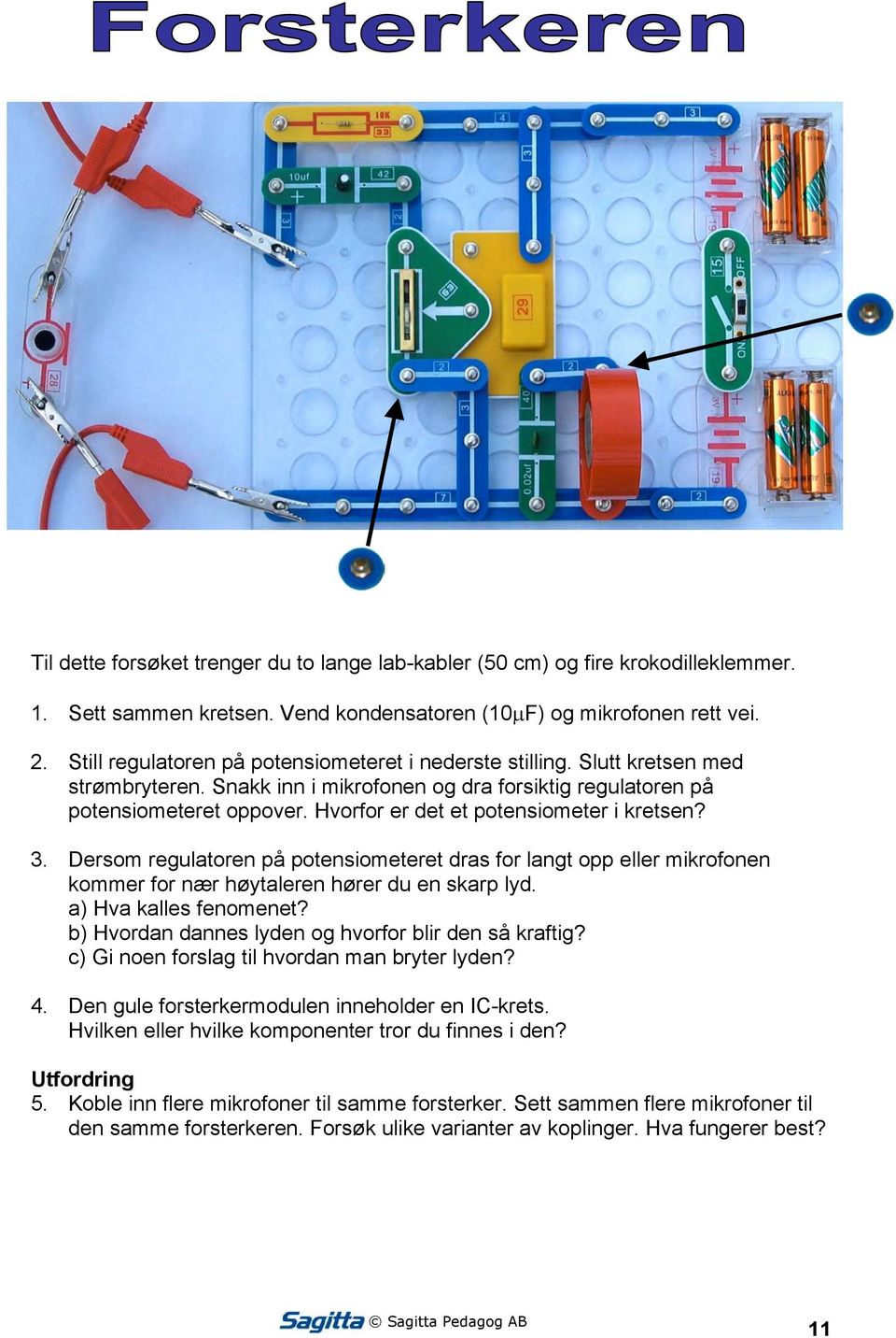 Hvorfor er det et potensiometer i kretsen? 3. Dersom regulatoren på potensiometeret dras for langt opp eller mikrofonen kommer for nær høytaleren hører du en skarp lyd. a) Hva kalles fenomenet?