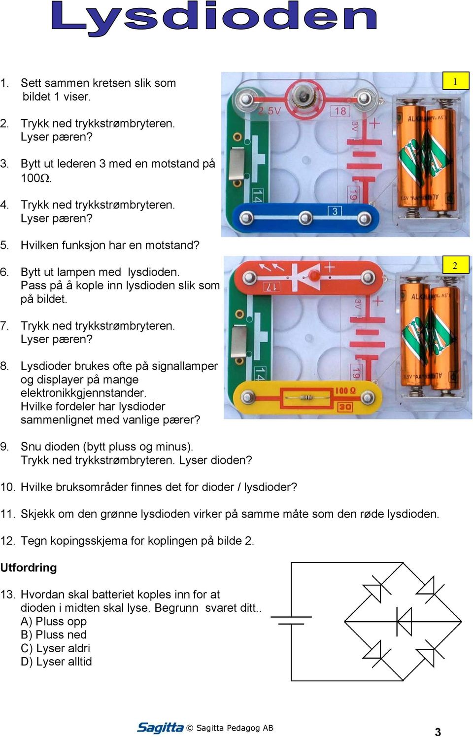 Lysdioder brukes ofte på signallamper og displayer på mange elektronikkgjennstander. Hvilke fordeler har lysdioder sammenlignet med vanlige pærer? 9. Snu dioden (bytt pluss og minus).