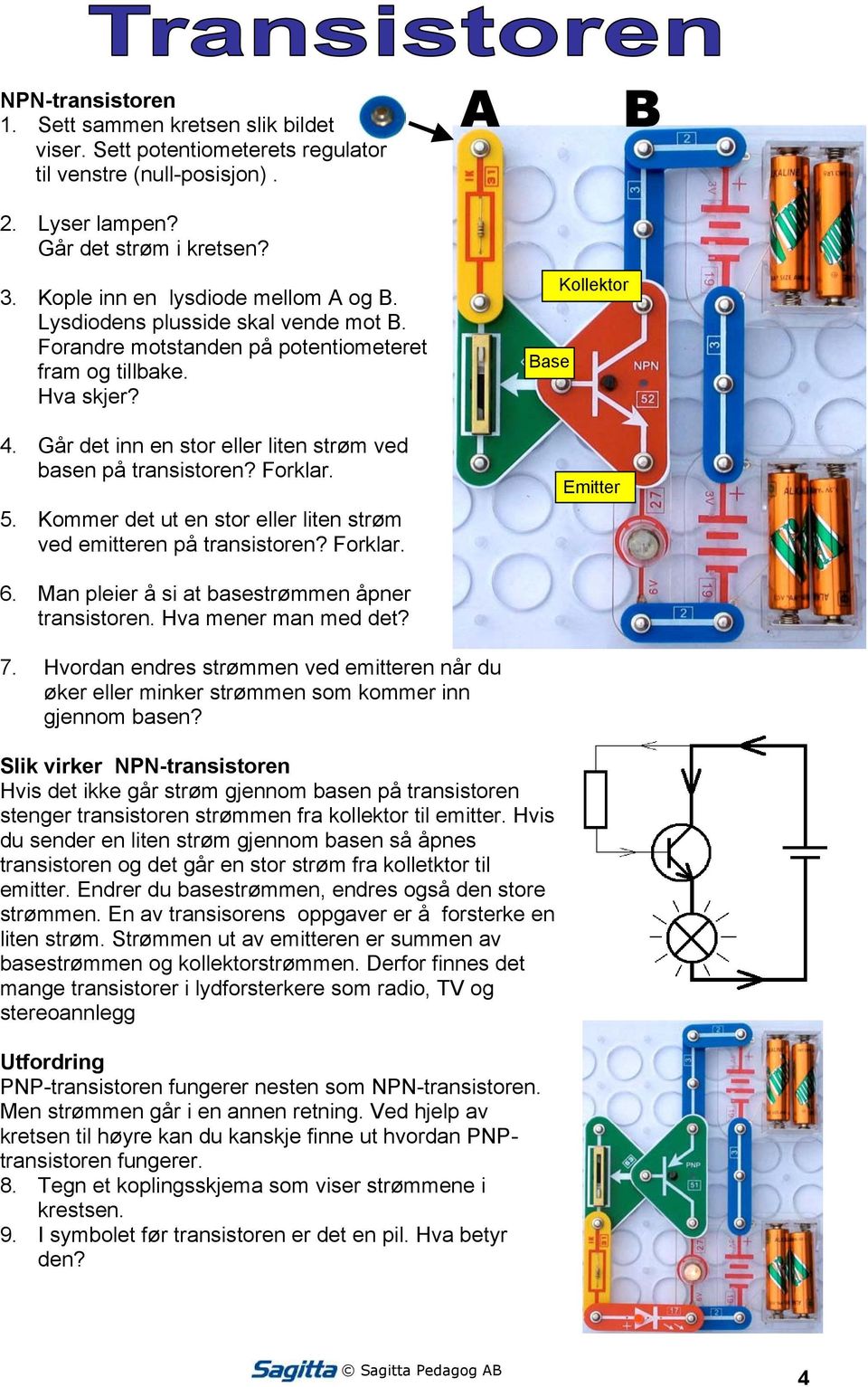 Går det inn en stor eller liten strøm ved basen på transistoren? Forklar. 5. Kommer det ut en stor eller liten strøm ved emitteren på transistoren? Forklar. 6.