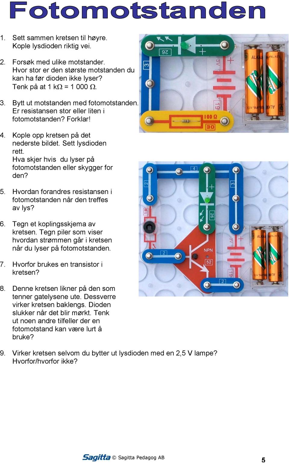 Hva skjer hvis du lyser på fotomotstanden eller skygger for den? 5. Hvordan forandres resistansen i fotomotstanden når den treffes av lys? 6. Tegn et koplingsskjema av kretsen.