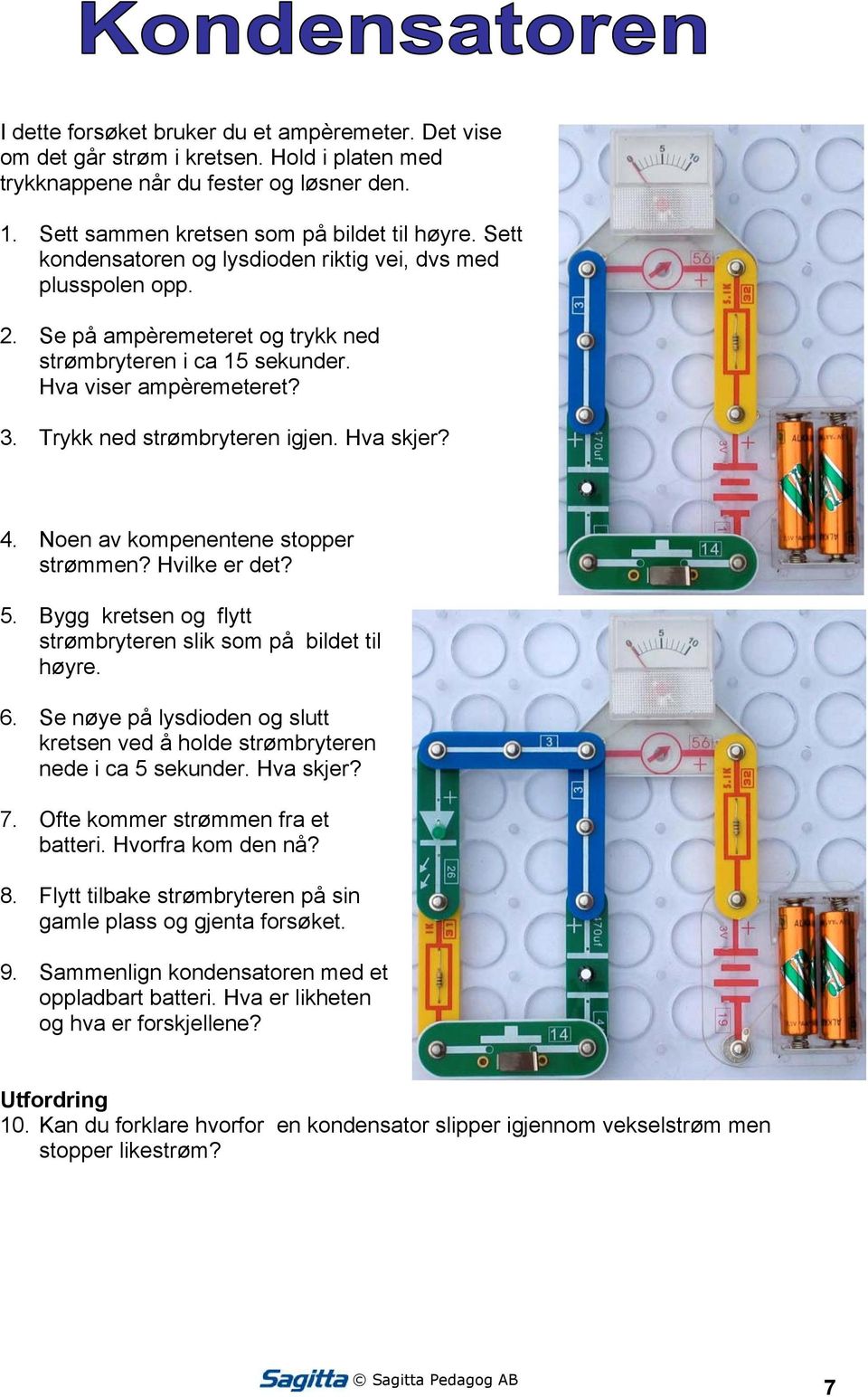 Hva skjer? 4. Noen av kompenentene stopper strømmen? Hvilke er det? 5. Bygg kretsen og flytt strømbryteren slik som på bildet til høyre. 6.