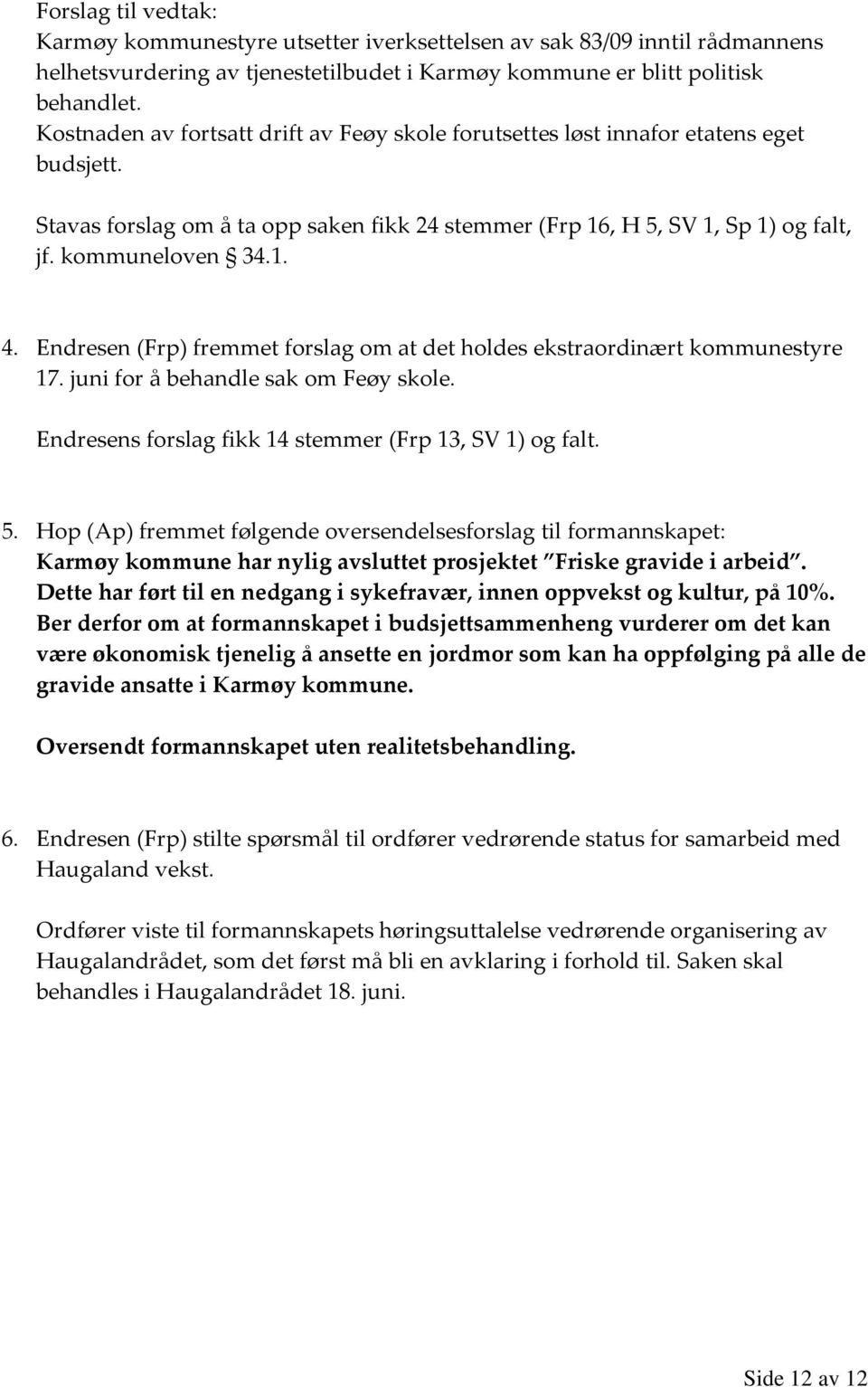 Endresen (Frp) fremmet forslag om at det holdes ekstraordinært kommunestyre 17. juni for å behandle sak om Feøy skole. Endresens forslag fikk 14 stemmer (Frp 13, SV 1) og falt. 5.
