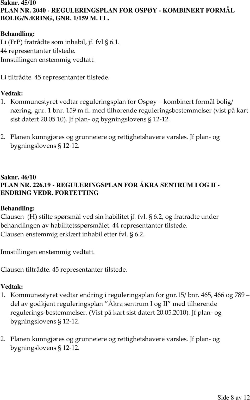 05.10). Jf plan- og 2. Planen kunngjøres og grunneiere og rettighetshavere varsles. Jf plan- og Saknr. 46/10 PLAN NR. 226.19 - REGULERINGSPLAN FOR ÅKRA SENTRUM I OG II - ENDRING VEDR.