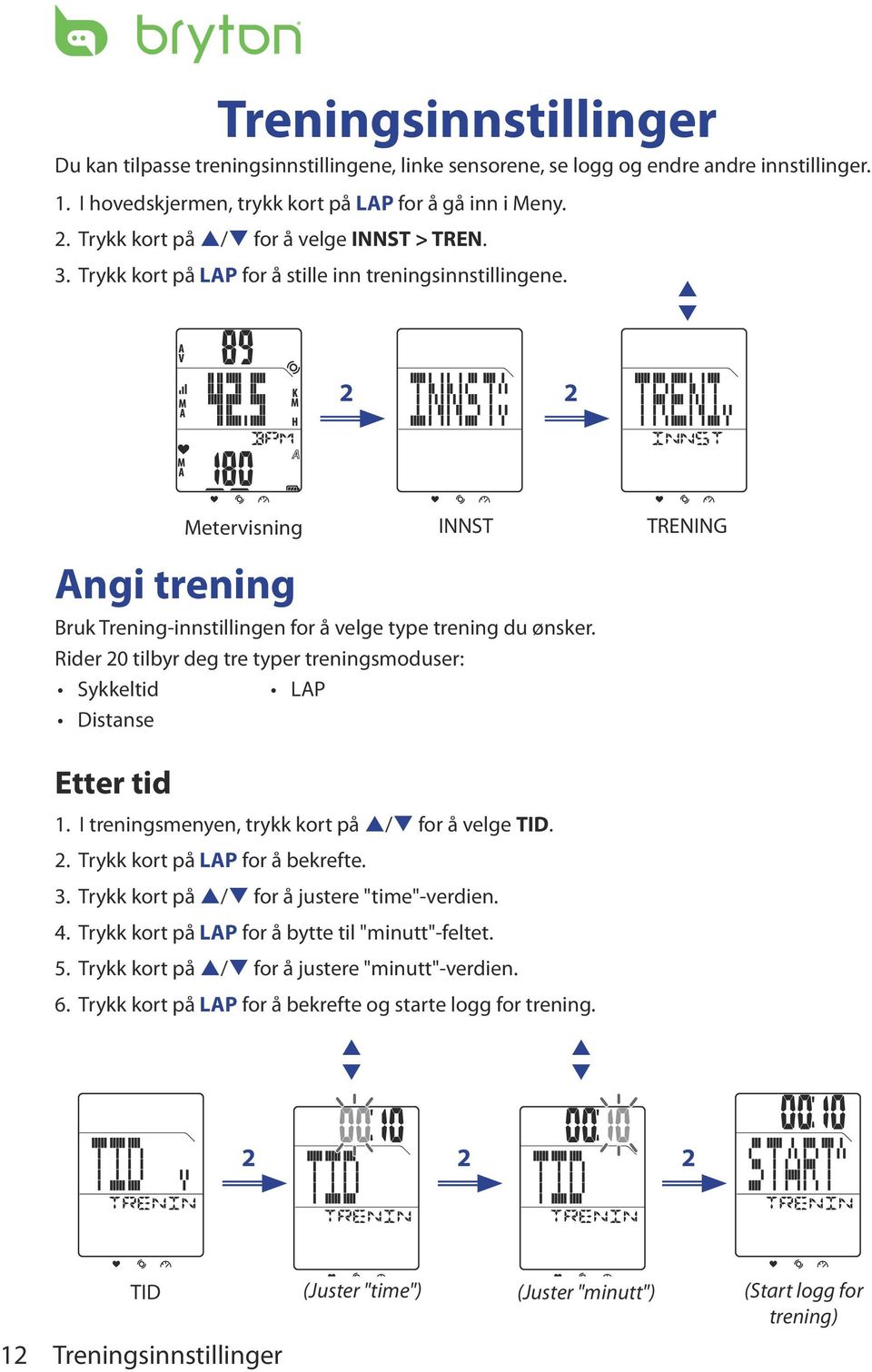 Rider 0 tilbyr deg tre tyer treningsmoduser: Sykkeltid LAP Distanse Etter tid Metervisning INNST TRENING 1. I treningsmenyen, trykk kort å / for å velge TID.. Trykk kort å LAP for å bekrefte. 3.