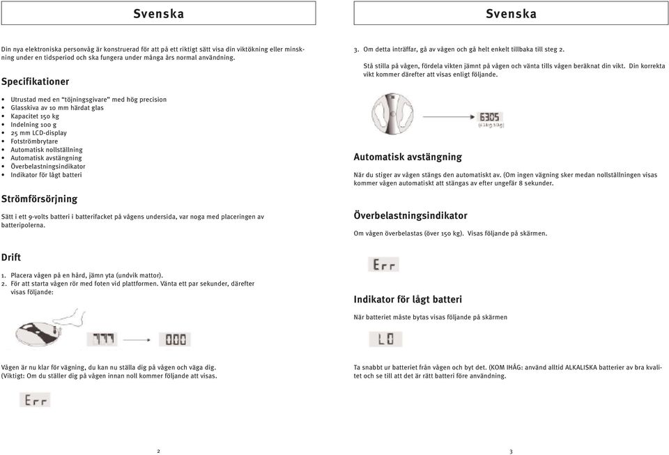 avstängning Överbelastningsindikator Indikator för lågt batteri Strömförsörjning Sätt i ett 9-volts batteri i batterifacket på vågens undersida, var noga med placeringen av batteripolerna. 3.