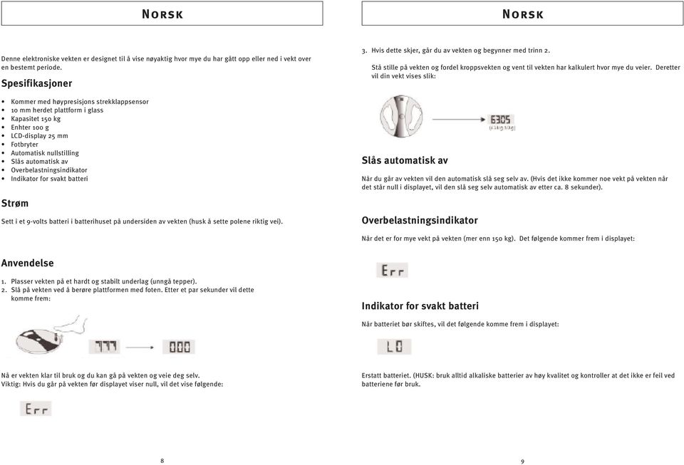 Overbelastningsindikator Indikator for svakt batteri Strøm Sett i et 9-volts batteri i batterihuset på undersiden av vekten (husk å sette polene riktig vei). 3.