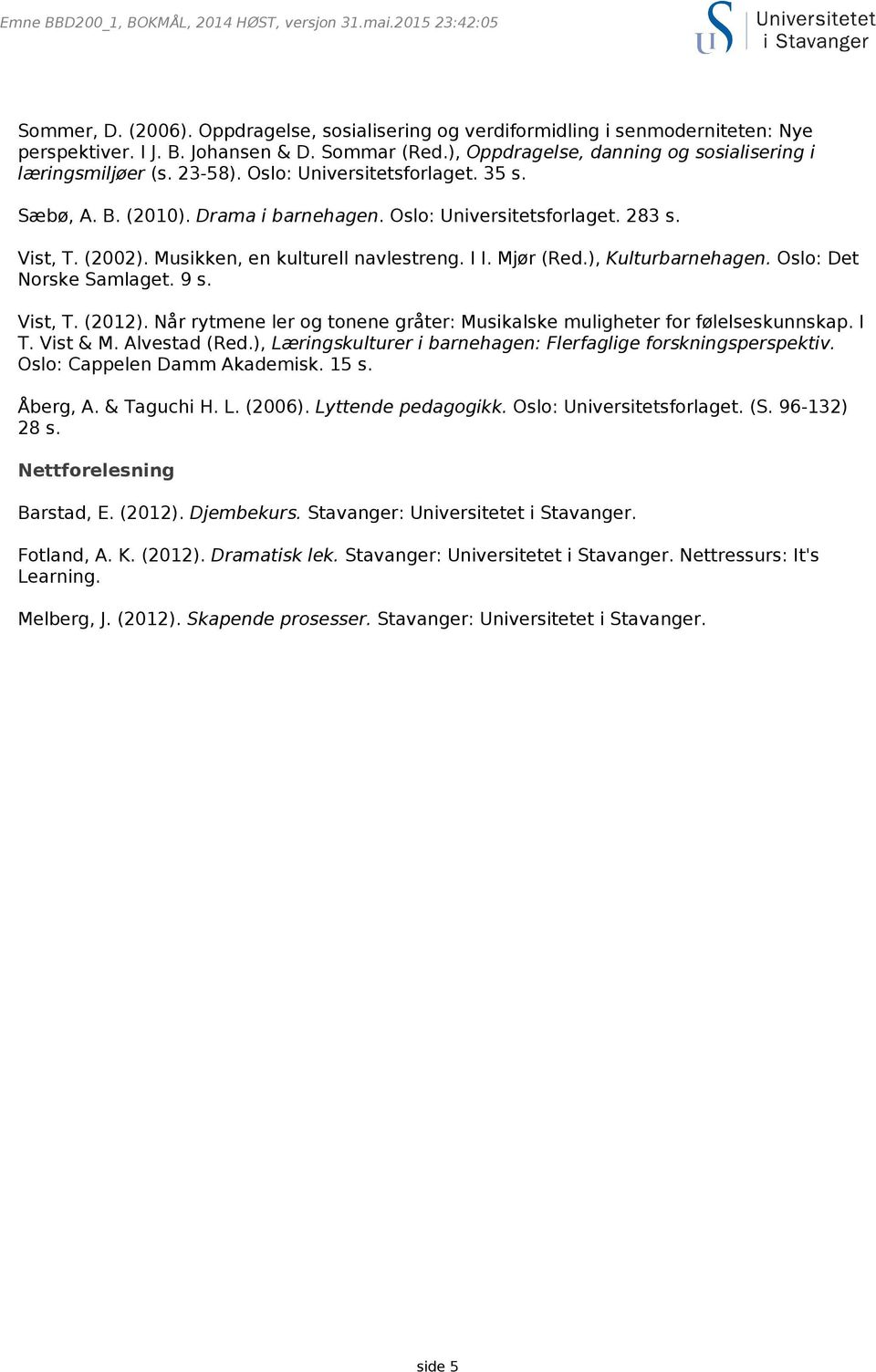 ), Kulturbarnehagen. Oslo: Det Norske Samlaget. 9 s. Vist, T. (2012). Når rytmene ler og tonene gråter: Musikalske muligheter for følelseskunnskap. I T. Vist & M. Alvestad (Red.