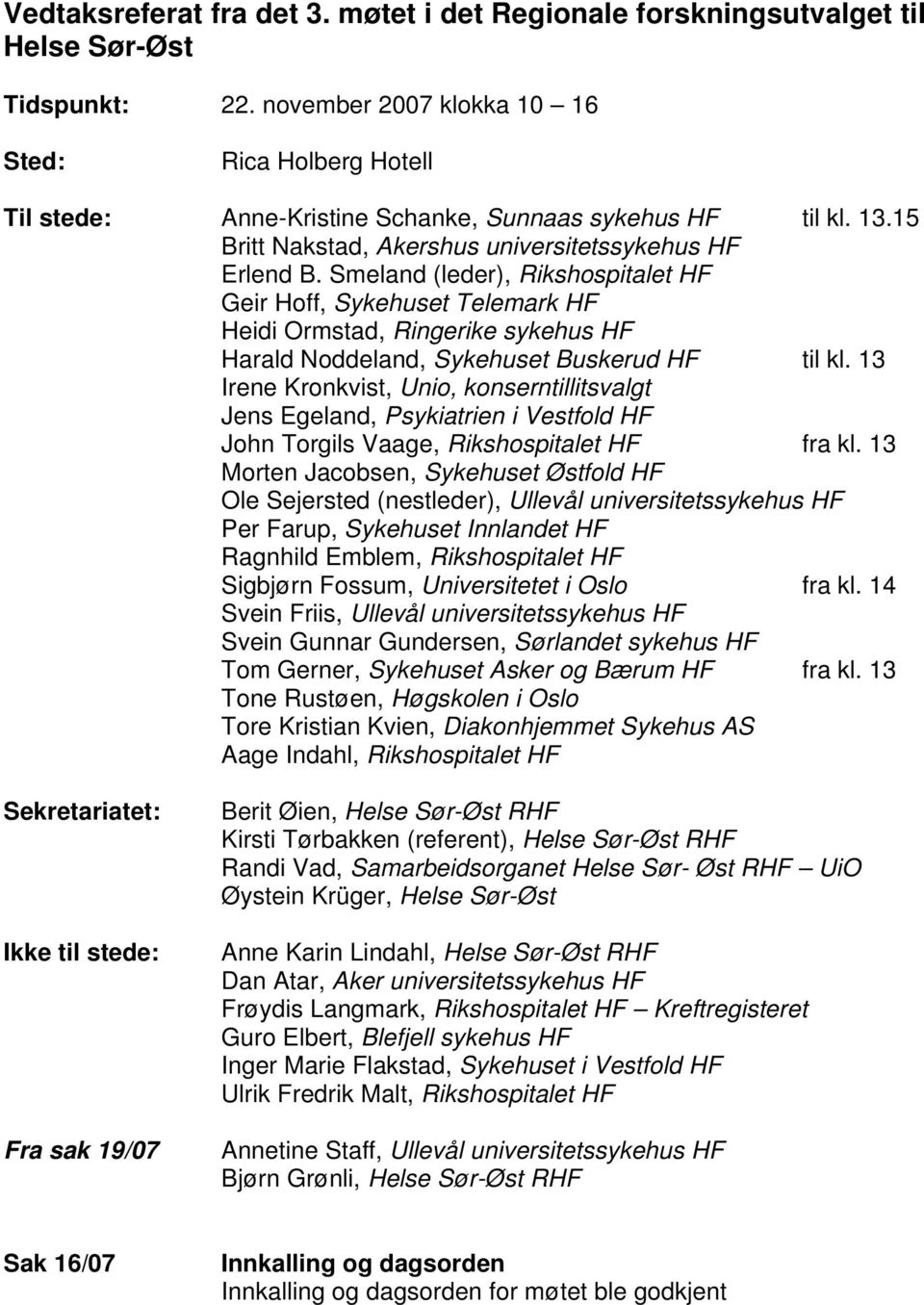 Smeland (leder), Rikshospitalet HF Geir Hoff, Sykehuset Telemark HF Heidi Ormstad, Ringerike sykehus HF Harald Noddeland, Sykehuset Buskerud HF til kl.