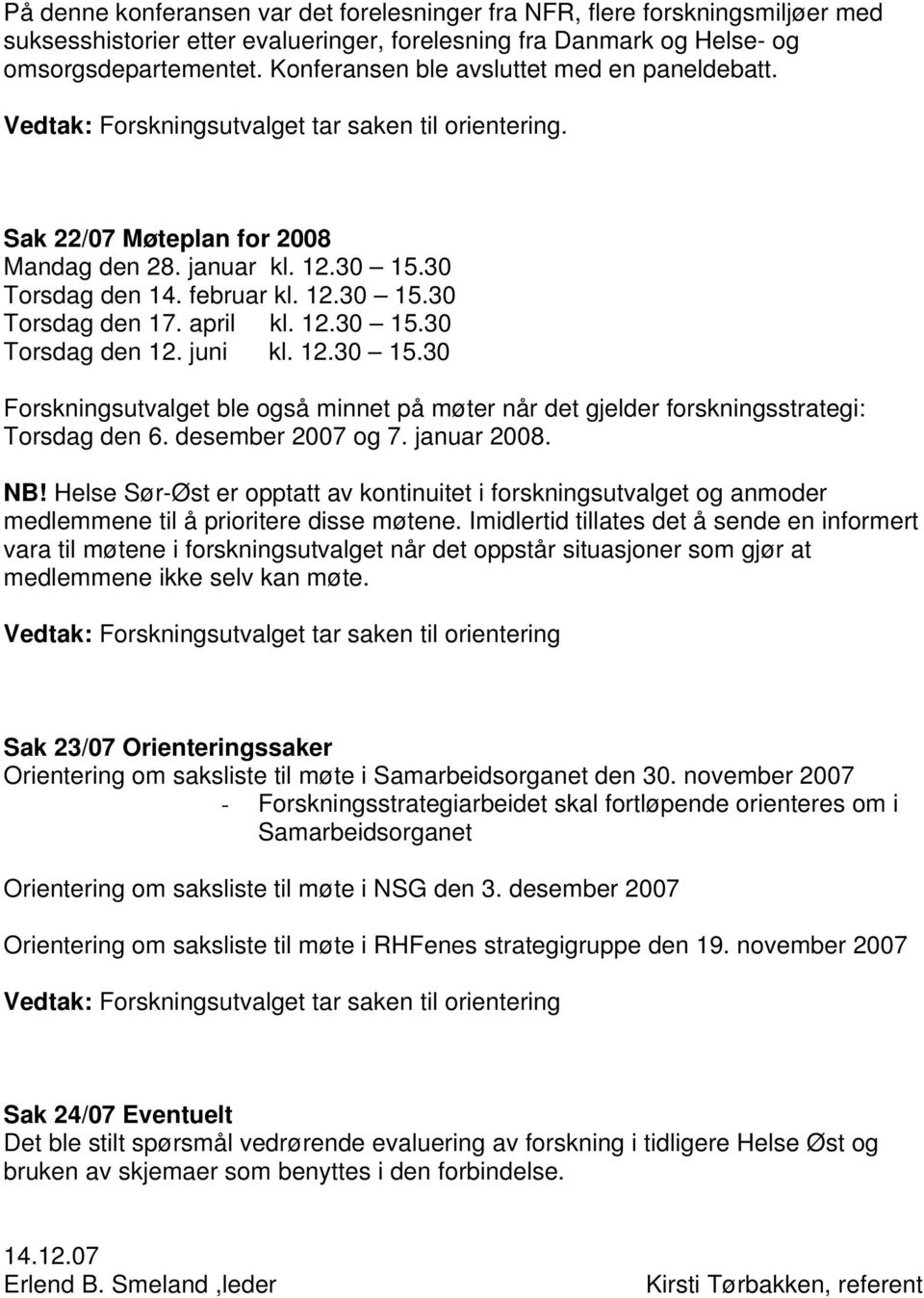 juni kl. 12.30 15.30 Forskningsutvalget ble også minnet på møter når det gjelder forskningsstrategi: Torsdag den 6. desember 2007 og 7. januar 2008. NB!