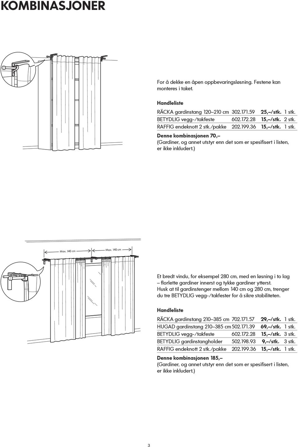 140 cm Et bredt vindu, for eksempel 280 cm, med en løsning i to lag florlette gardiner innerst og tykke gardiner ytterst.