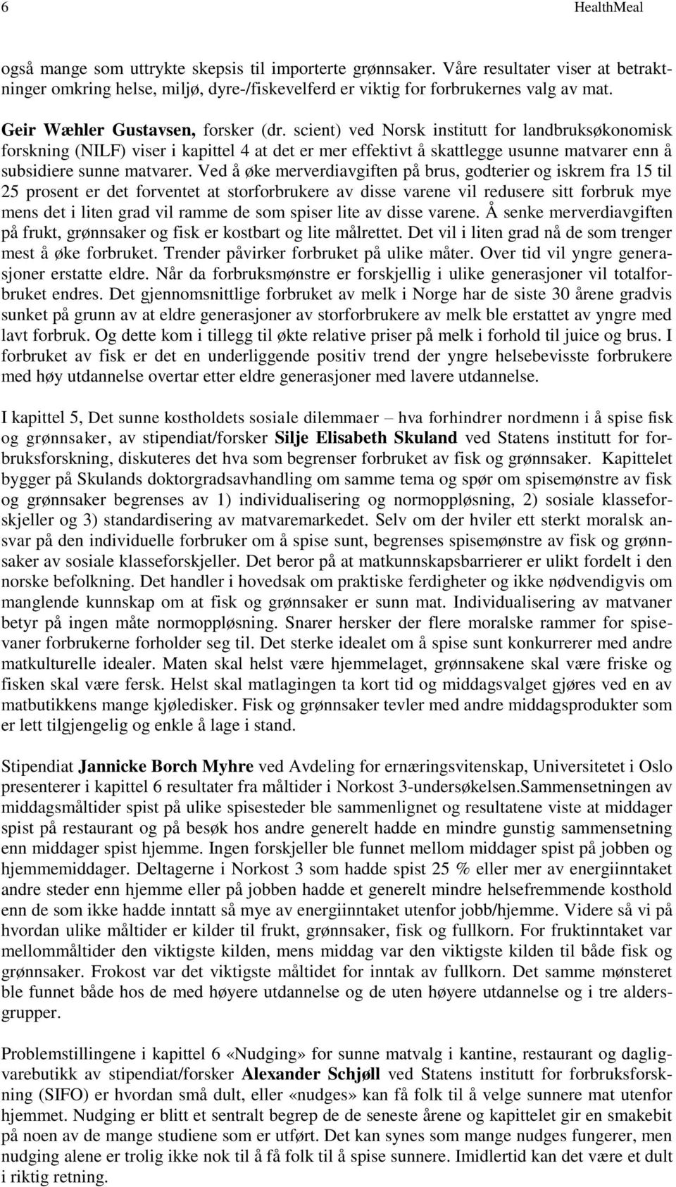 scient) ved Norsk institutt for landbruksøkonomisk forskning (NILF) viser i kapittel 4 at det er mer effektivt å skattlegge usunne matvarer enn å subsidiere sunne matvarer.