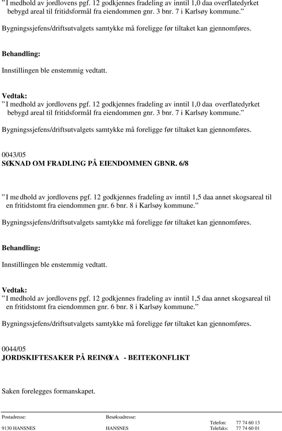 6/8 I me dhold av jordlovens pgf. 12 godkjennes fradeling av inntil 1,5 daa annet skogsareal til en fritidstomt fra eiendommen gnr. 6 bnr. 8 i Karlsøy kommune. I medhold av jordlovens pgf.
