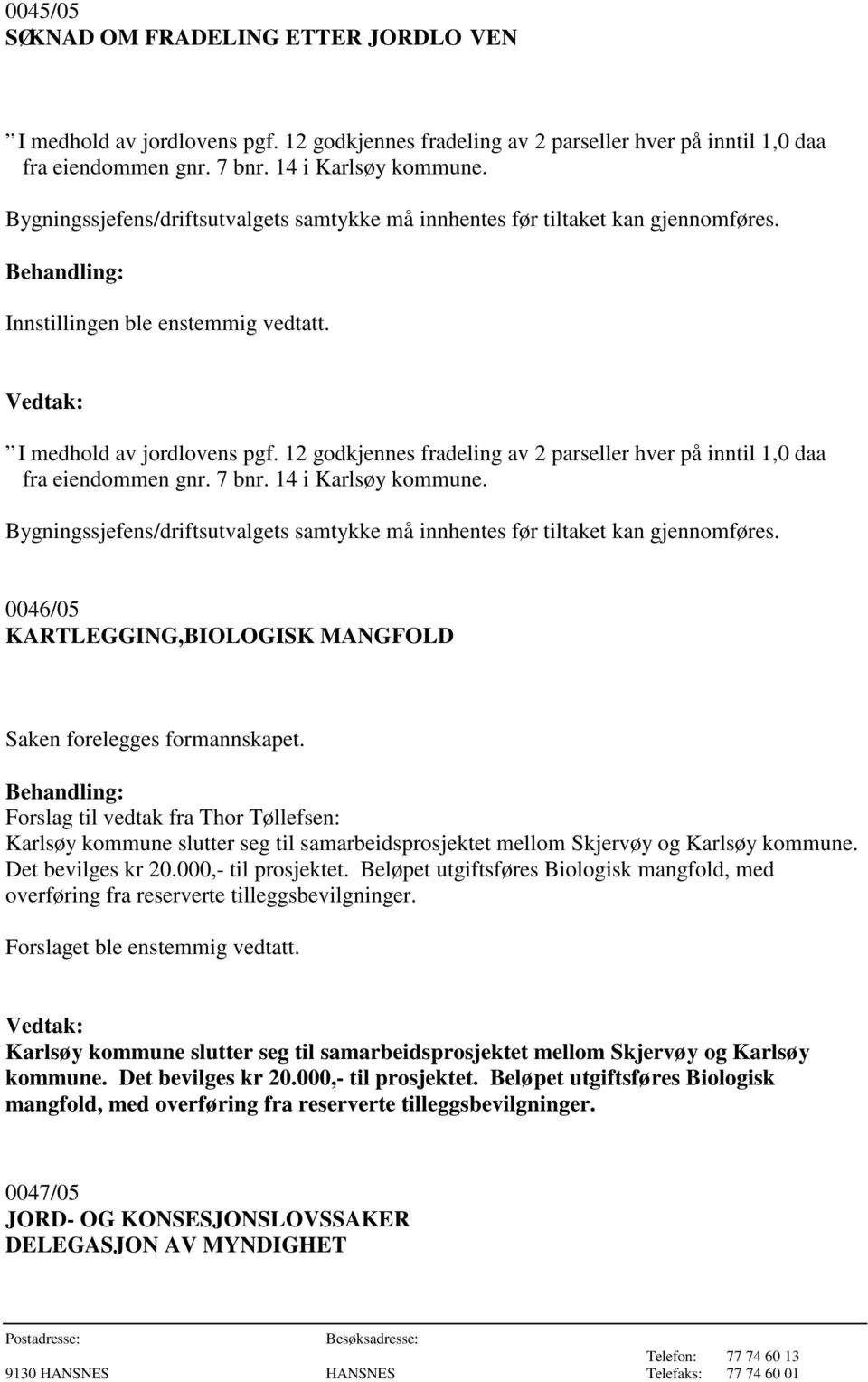 7 bnr. 14 i Karlsøy kommune. Bygningssjefens/driftsutvalgets samtykke må innhentes før tiltaket kan gjennomføres. 0046/05 KARTLEGGING,BIOLOGISK MANGFOLD Saken forelegges formannskapet.