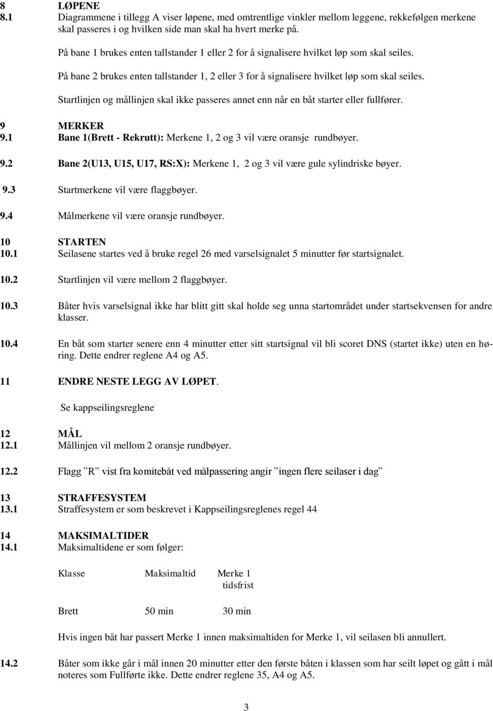 Startlinjen og mållinjen skal ikke passeres annet enn når en båt starter eller fullfører. 9 MERKER 9.1 Bane 1(Brett - Rekrutt): Merkene 1, 2 og 3 vil være oransje rundbøyer. 9.2 Bane 2(U13, U15, U17, RS:X): Merkene 1, 2 og 3 vil være gule sylindriske bøyer.