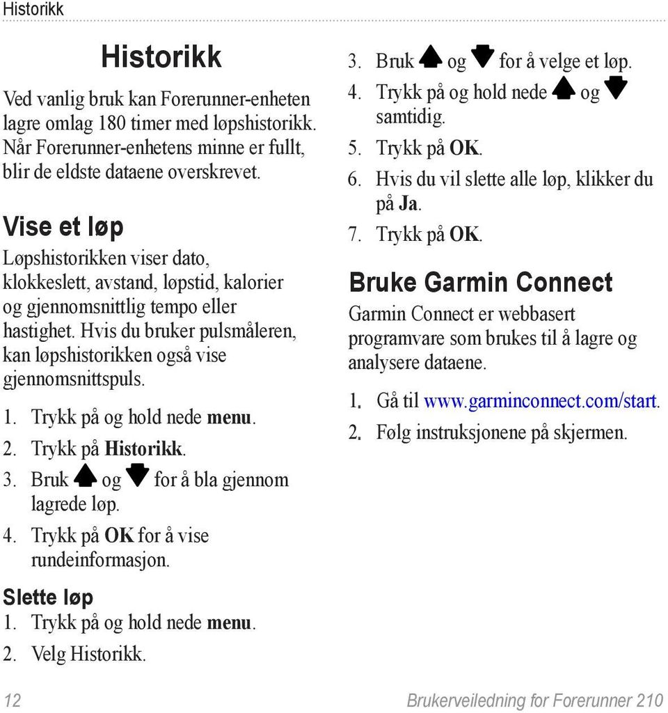 1. Trykk på og hold nede menu. 2. Trykk på Historikk. 3. Bruk og for å bla gjennom lagrede løp. 4. Trykk på OK for å vise rundeinformasjon. Slette løp 1. Trykk på og hold nede menu. 2. Velg Historikk.