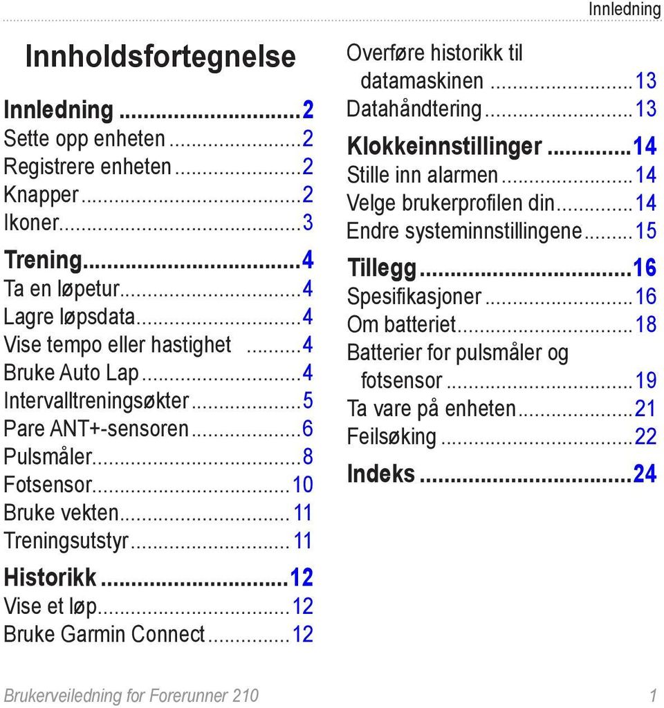 ..12 Vise et løp...12 Bruke Garmin Connect...12 Overføre historikk til datamaskinen...13 Datahåndtering...13 Klokkeinnstillinger...14 Stille inn alarmen...14 Velge brukerprofilen din.