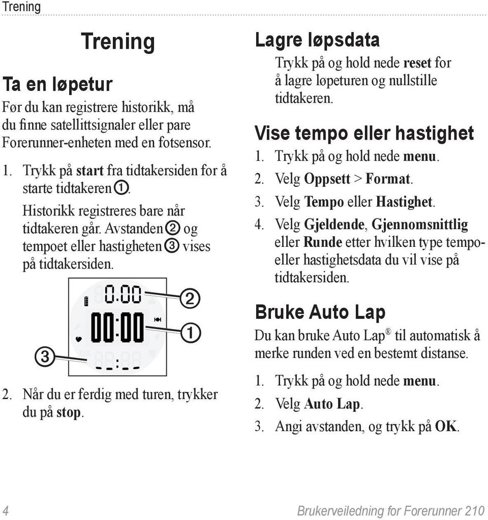 Når du er ferdig med turen, trykker du på stop. Lagre løpsdata Trykk på og hold nede reset for å lagre løpeturen og nullstille tidtakeren. Vise tempo eller hastighet 1. Trykk på og hold nede menu. 2.