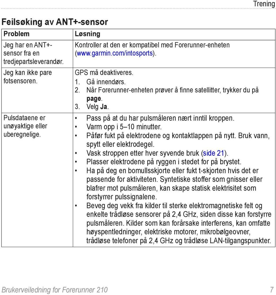 Når Forerunner-enheten prøver å finne satellitter, trykker du på page. 3. Velg Ja. Pass på at du har pulsmåleren nært inntil kroppen. Varm opp i 5 10 minutter.