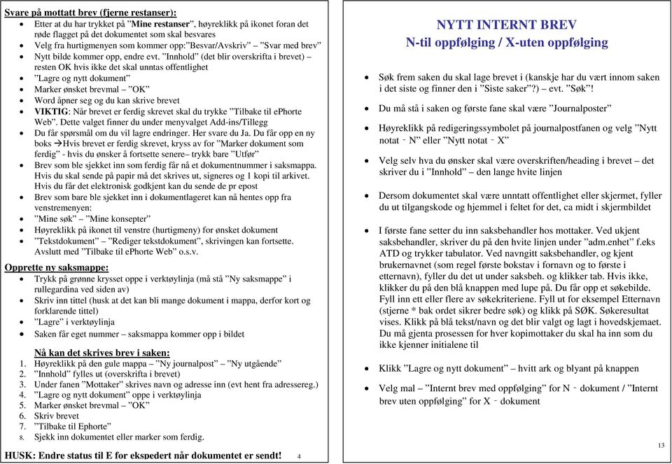 Innhold (det blir overskrifta i brevet) resten OK hvis ikke det skal unntas offentlighet Lagre og nytt dokument Marker ønsket brevmal OK Word åpner seg og du kan skrive brevet VIKTIG: Når brevet er